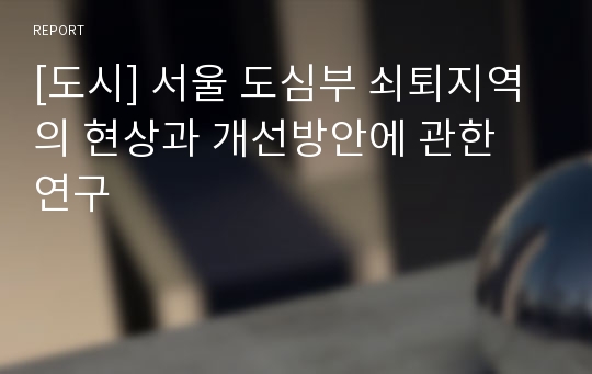 [도시] 서울 도심부 쇠퇴지역의 현상과 개선방안에 관한 연구