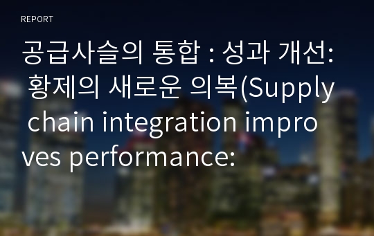 공급사슬의 통합 : 성과 개선: 황제의 새로운 의복(Supply chain integration improves performance: