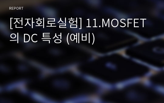 [전자회로실험] 11.MOSFET의 DC 특성 (예비)