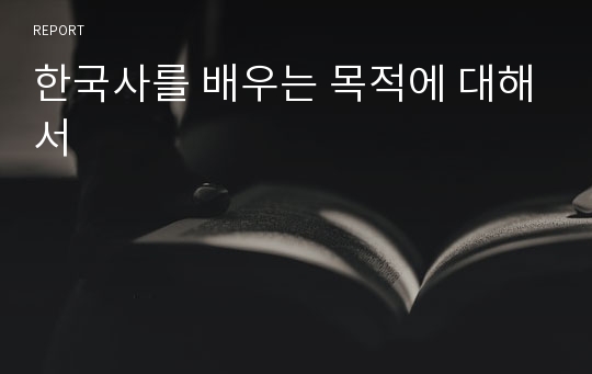 한국사를 배우는 목적에 대해서