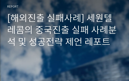 [해외진출 실패사례] 세원텔레콤의 중국진출 실패 사례분석 및 성공전략 제언 레포트