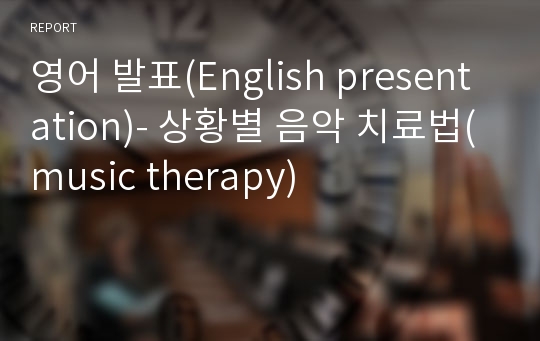 영어 발표(English presentation)- 상황별 음악 치료법(music therapy)