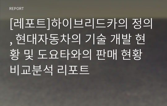 [레포트]하이브리드카의 정의, 현대자동차의 기술 개발 현황 및 도요타와의 판매 현황 비교분석 리포트