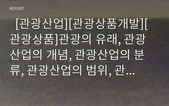   [관광산업][관광상품개발][관광상품]관광의 유래, 관광산업의 개념, 관광산업의 분류, 관광산업의 범위, 관광산업개발의 유형, 관광산업의 중요성, 관광산업의 효과, 관광산업의 동향, 관광산업의 경쟁력 강화방안