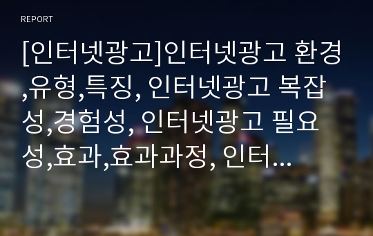 [인터넷광고]인터넷광고 환경,유형,특징, 인터넷광고 복잡성,경험성, 인터넷광고 필요성,효과,효과과정, 인터넷광고 노출비용효율, 광고산업에 인터넷광고가 미치는 영향, 인터넷광고 실태,사례, 인터넷광고 전략