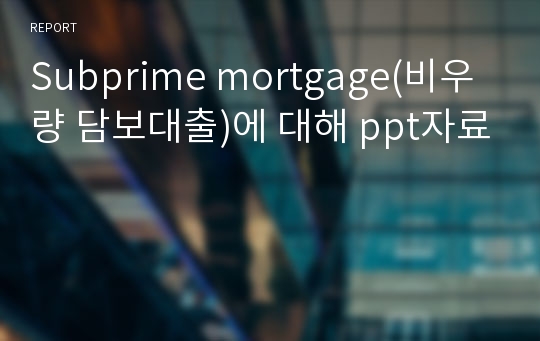 Subprime mortgage(비우량 담보대출)에 대해 ppt자료