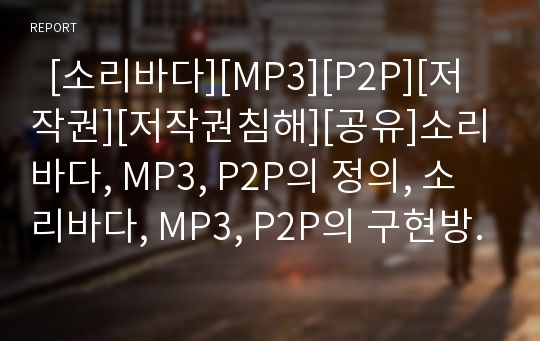   [소리바다][MP3][P2P][저작권][저작권침해][공유]소리바다, MP3, P2P의 정의, 소리바다, MP3, P2P의 구현방식, 소리바다, MP3, P2P의 쟁점, 소리바다, MP3, P2P의 문제점, 소리바다, MP3, P2P문제의 해결방안