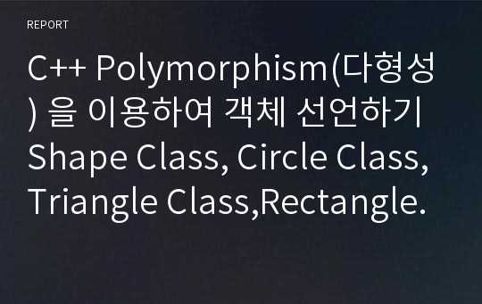 C++ Polymorphism(다형성) 을 이용하여 객체 선언하기 Shape Class, Circle Class,Triangle Class,Rectangle Class