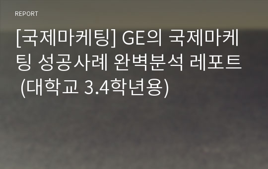 [국제마케팅] GE의 국제마케팅 성공사례 완벽분석 레포트 (대학교 3.4학년용)