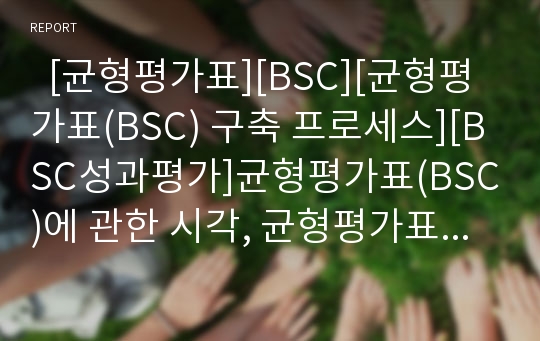   [균형평가표][BSC][균형평가표(BSC) 구축 프로세스][BSC성과평가]균형평가표(BSC)에 관한 시각, 균형평가표(BSC) 관점, 균형평가표(BSC) 활용, 균형평가표(BSC) 구축 프로세스 분석(균형평가표(BSC) 사례 중심)