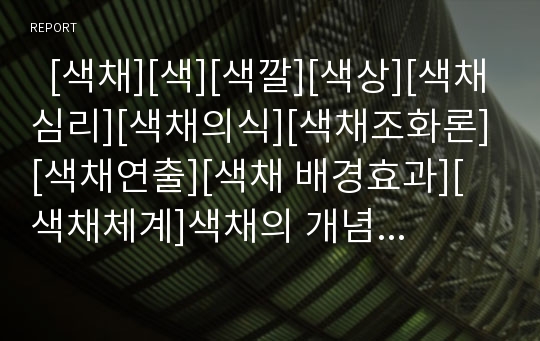   [색채][색][색깔][색상][색채심리][색채의식][색채조화론][색채연출][색채 배경효과][색채체계]색채의 개념, 색채조화론, 색채의 분류, 색채의 연출, 색채의 배경효과와 색채의 체계 및 한국인의 색채 의식 분석