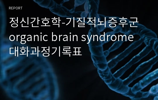 정신간호학-기질적뇌증후군 organic brain syndrome  대화과정기록표