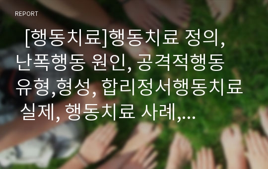   [행동치료]행동치료 정의, 난폭행동 원인, 공격적행동 유형,형성, 합리정서행동치료 실제, 행동치료 사례, 인지행동치료 공헌, 난폭행동에 대한 치료,관리, 공격적행동에 대한 수정방안, 행동치료 지속성 방안 분석