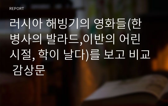 러시아 해빙기의 영화들(한 병사의 발라드,이반의 어린 시절, 학이 날다)를 보고 비교 감상문