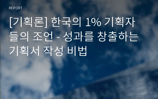 [기획론] 한국의 1% 기획자들의 조언 - 성과를 창출하는 기획서 작성 비법