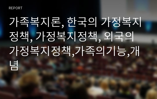 가족복지론, 한국의 가정복지정책, 가정복지정책, 외국의 가정복지정책,가족의기능,개념