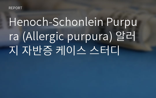 Henoch-Schonlein Purpura (Allergic purpura) 알러지 자반증 케이스 스터디