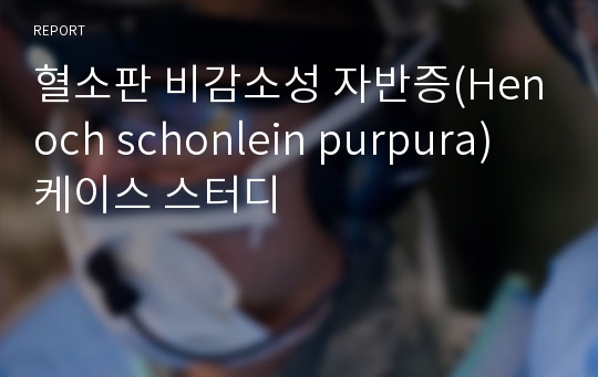 혈소판 비감소성 자반증(Henoch schonlein purpura) 케이스 스터디