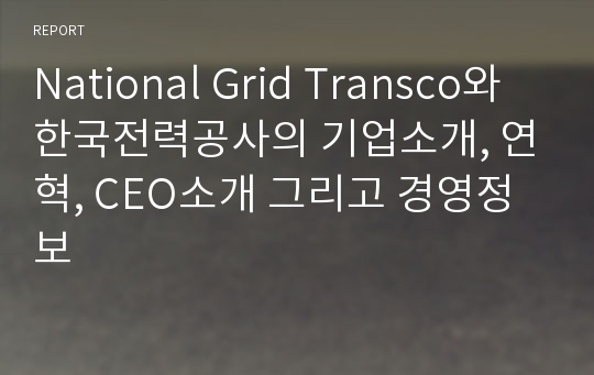 National Grid Transco와 한국전력공사의 기업소개, 연혁, CEO소개 그리고 경영정보