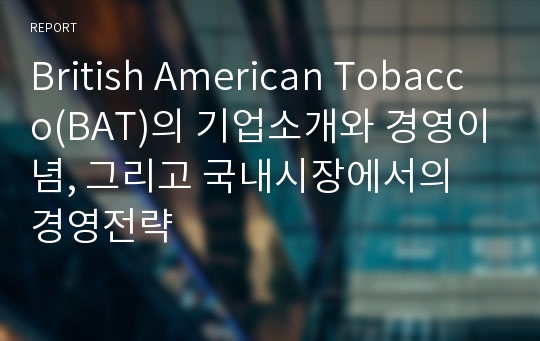 British American Tobacco(BAT)의 기업소개와 경영이념, 그리고 국내시장에서의 경영전략