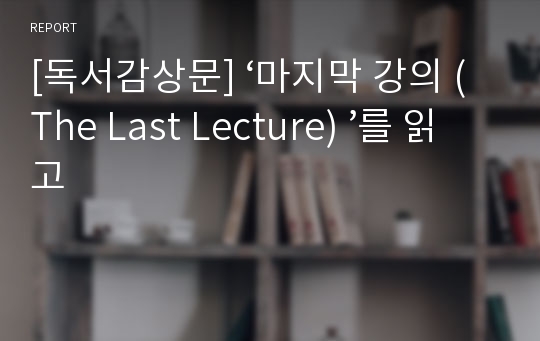 [독서감상문] ‘마지막 강의 (The Last Lecture) ’를 읽고