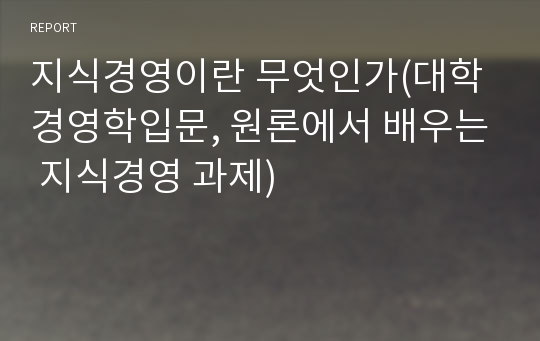 지식경영이란 무엇인가(대학 경영학입문, 원론에서 배우는 지식경영 과제)