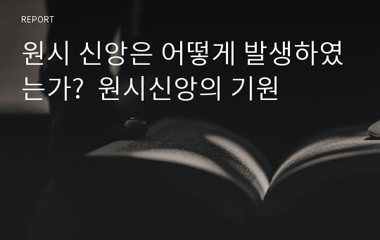 원시 신앙은 어떻게 발생하였는가?  원시신앙의 기원