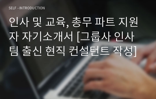 인사 및 교육, 총무 파트 지원자 자기소개서 [그룹사 인사팀 출신 현직 컨설턴트 작성]