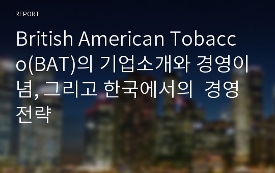 British American Tobacco(BAT)의 기업소개와 경영이념, 그리고 한국에서의  경영전략