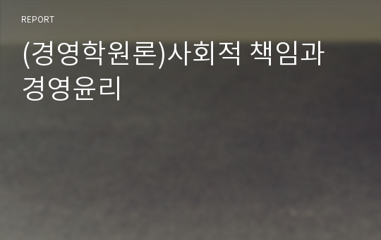 (경영학원론)사회적 책임과 경영윤리