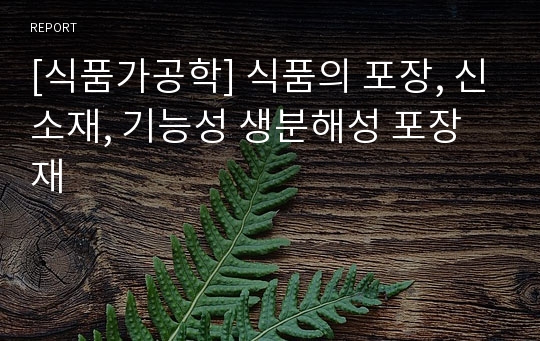 [식품가공학] 식품의 포장, 신소재, 기능성 생분해성 포장재