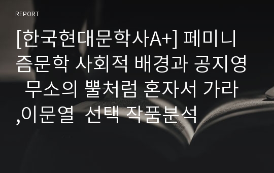 [한국현대문학사A+] 페미니즘문학 사회적 배경과 공지영  무소의 뿔처럼 혼자서 가라 ,이문열  선택 작품분석