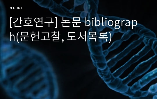 [간호연구] 논문 bibliograph(문헌고찰, 도서목록)