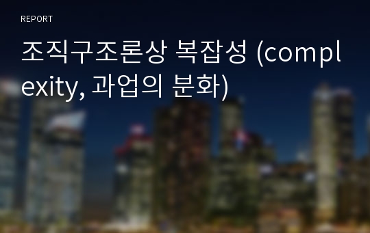 조직구조론상 복잡성 (complexity, 과업의 분화)