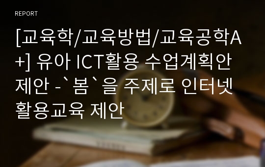 [교육학/교육방법/교육공학A+] 유아 ICT활용 수업계획안 제안 -`봄`을 주제로 인터넷 활용교육 제안