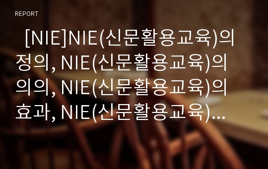   [NIE]NIE(신문활용교육)의 정의, NIE(신문활용교육)의 의의, NIE(신문활용교육)의 효과, NIE(신문활용교육)의 장단점, NIE(신문활용교육)의 활용, NIE(신문활용교육)의 운영방법 분석(NIE(신문활용교육) 사례 중심)