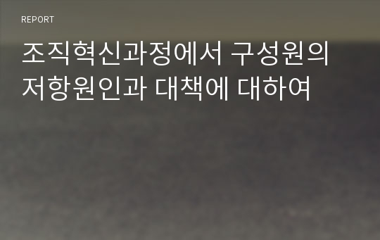 조직혁신과정에서 구성원의 저항원인과 대책에 대하여