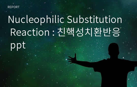Nucleophilic Substitution Reaction : 친핵성치환반응 ppt