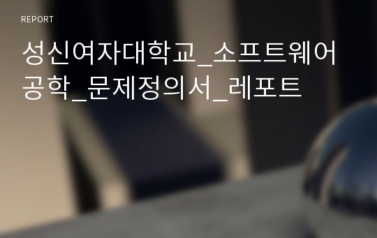 성신여자대학교_소프트웨어공학_문제정의서_레포트