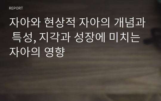 자아와 현상적 자아의 개념과 특성, 지각과 성장에 미치는 자아의 영향