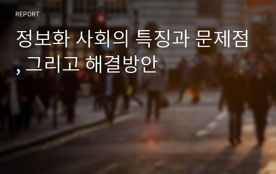 정보화 사회의 특징과 문제점, 그리고 해결방안