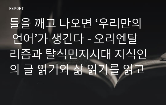 틀을 깨고 나오면 ‘우리만의 언어’가 생긴다 - 오리엔탈리즘과 탈식민지시대 지식인의 글 읽기와 삶 읽기를 읽고