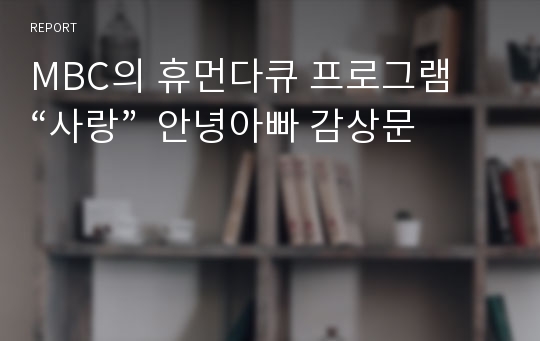MBC의 휴먼다큐 프로그램 “사랑”  안녕아빠 감상문