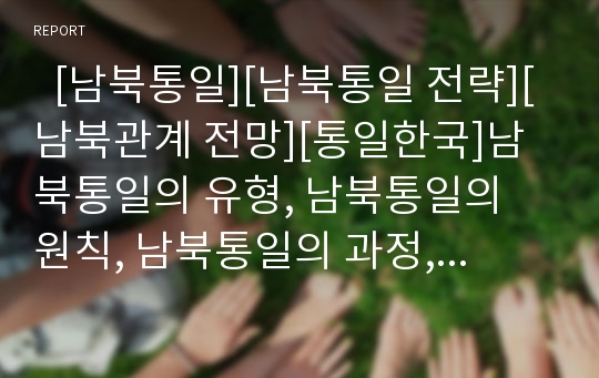   [남북통일][남북통일 전략][남북관계 전망][통일한국]남북통일의 유형, 남북통일의 원칙, 남북통일의 과정, 남북통일의 필요성, 남북통일의 한계, 남북통일의 전략 과제, 남북통일의 전략방향, 향후 남북관계 전망