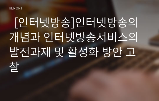   [인터넷방송]인터넷방송의 개념과 인터넷방송서비스의 발전과제 및 활성화 방안 고찰