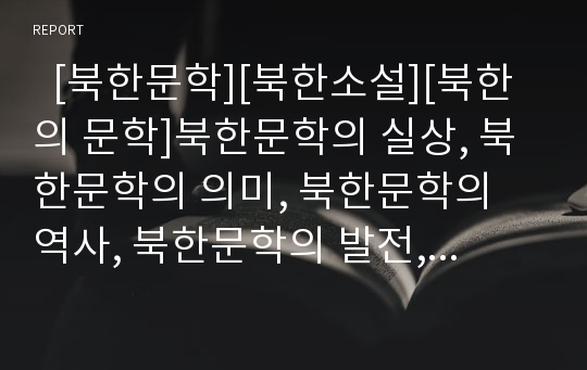   [북한문학][북한소설][북한의 문학]북한문학의 실상, 북한문학의 의미, 북한문학의 역사, 북한문학의 발전, 북한문학의 역할, 북한문학과 북한소설, 북한문학의 문제점, 북한문학의 사례, 오늘날의 북한문학 분석