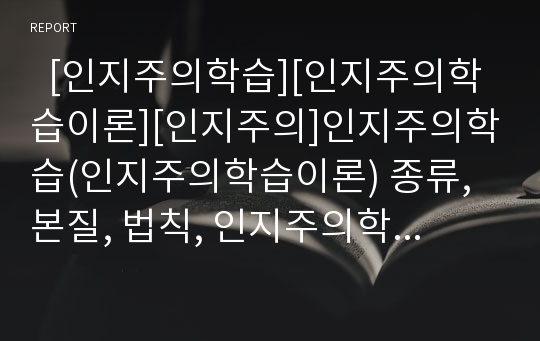   [인지주의학습][인지주의학습이론][인지주의]인지주의학습(인지주의학습이론) 종류,본질, 법칙, 인지주의학습(인지주의학습이론)의 행동주의와 비교, 인지주의학습(인지주의학습이론) 시사점 분석(사례중심)