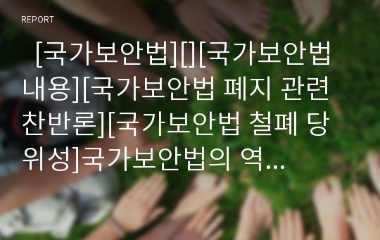   [국가보안법][][국가보안법 내용][국가보안법 폐지 관련 찬반론][국가보안법 철폐 당위성]국가보안법의 역사, 국가보안법의 배경, 국가보안법의 내용, 국가보안법 폐지 관련 찬반론, 국가보안법 철폐의 당위성 분석