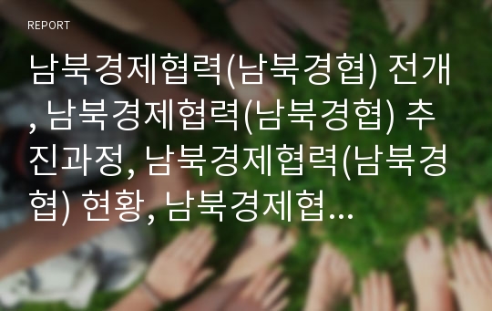 남북경제협력(남북경협) 전개, 남북경제협력(남북경협) 추진과정, 남북경제협력(남북경협) 현황, 남북경제협력(남북경협) 문제점, 향후 남북경제협력(남북경협) 추진전략, 남북경제협력(남북경협) 과제와 평가 분석