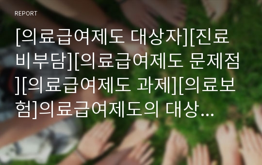 [의료급여제도 대상자][진료비부담][의료급여제도 문제점][의료급여제도 과제][의료보험]의료급여제도의 대상자, 진료비부담과 의료급여제도의 문제점 및 향후 의료급여제도의 과제, 의료급여제도의 개선 방안 분석